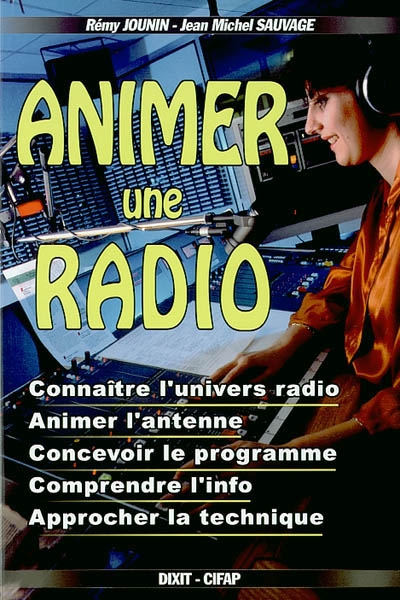 Animer une radio : connaître l'univers radio, animer l'antenne, concevoir le programme, comprendre l'info, approcher la technique