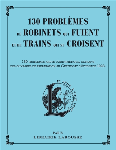 130 problèmes de robinets qui fuient et de trains qui se croisent : 130 problèmes ardus d'arithmétique, extraits des ouvrages de préparation au certificat d'études de 1923