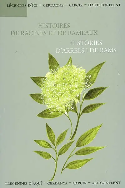 Légendes d'ici, Cerdagne, Capcir, Haut-Conflent. Histoires de racines et de rameaux. Histories d'arrels i de rams. Llegendes d'aqui, Cerdanya, Capcir, Alt-Conflent. Histoires de racines et de rameaux. Histories d'arrels i de rams