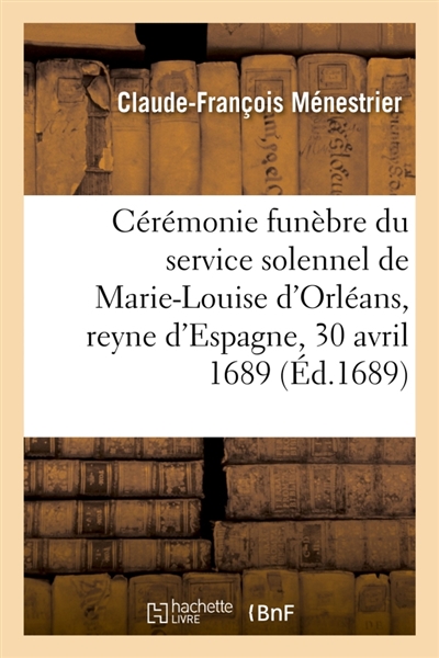 Description du mausolée dressé par ordre de Sa Majesté dans l'église N. Dame de Paris pour : la cérémonie funèbre du service solennel de Marie-Louise d'Orléans, reyne d'Espagne le 30 avril 1689