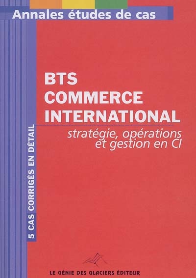 Annales stratégie, opérations et gestion en CI : étude de cas BTS commerce international : 5 cas corrigés en détail