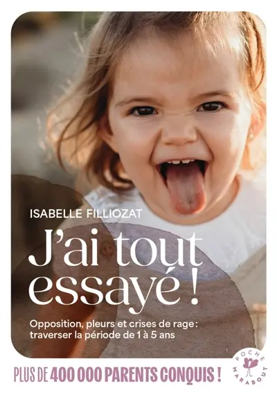 J'ai tout essayé ! : opposition, pleurs et crises de rage : traverser sans dommage la période de 1 à 5 ans
