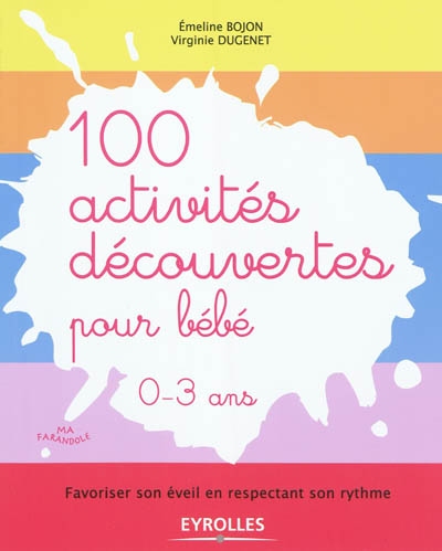 100 activités découvertes pour bébé, 0-3 ans : favoriser son éveil en respectant son rythme