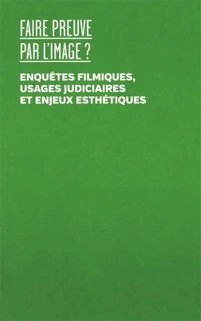 Faire preuve par l'image ? : enquêtes filmiques, usages judiciaires et enjeux esthétiques