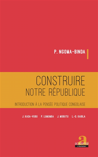 Construire notre République : introduction à la pensée politique congolaise : J. Kasa-Vubu, P. Lumumba, J. Mobutu, L.-D. Kabila