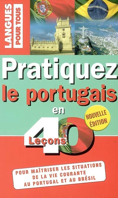 Pratiquez le portugais en 40 leçons : Portugal-Brésil : pour maîtriser les situations de la vie courante au Portugal et au Brésil