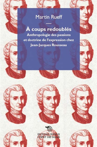 A coups redoublés : anthropologie des passions et doctrine de l'expression chez Jean-Jacques Rousseau