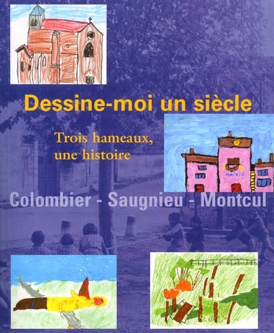 Dessine-moi un siècle : trois hameaux, une histoire : Colombier, Saugnieu, Montcul