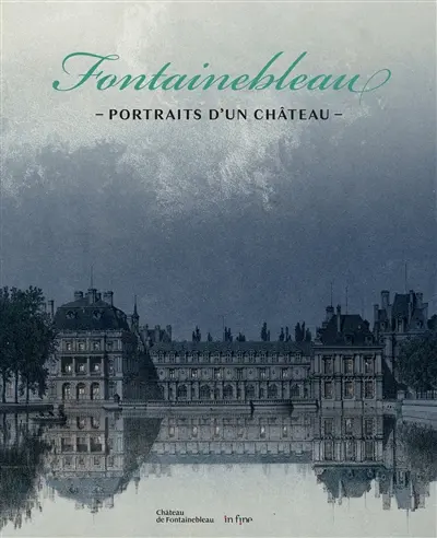 Fontainebleau : portraits d'un château : du relevé au caprice