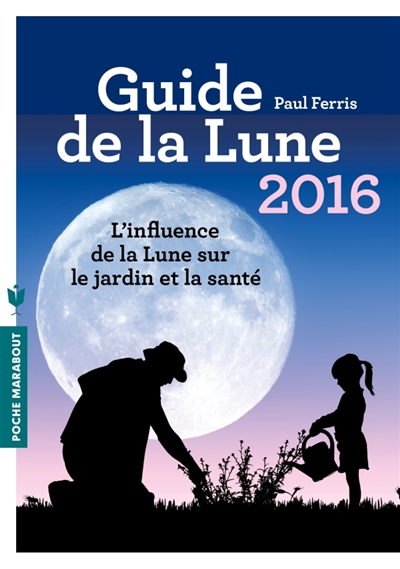 Guide de la Lune 2016 : l'influence de la Lune sur le jardin et la santé : jour après jour, choisir les meilleurs moments
