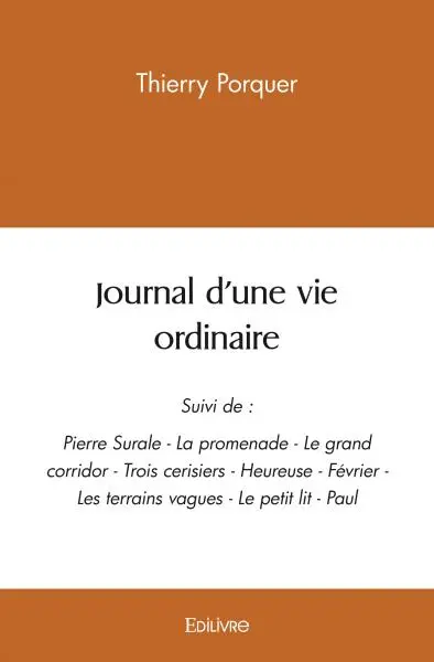 Journal d'une vie ordinaire : Suivi de : — Pierre Surale — La promenade — Le grand corridor — Trois cerisiers — Heureuse — Février — Les terrains vagues — Le petit lit — Paul