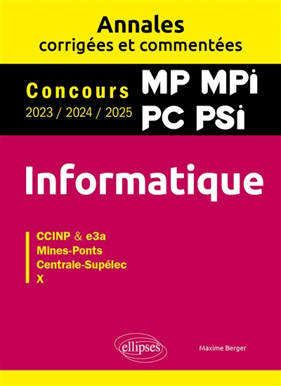 Informatique MP, MPI, PC, PSI : annales corrigées et commentées, concours 2023, 2024, 2025 : CCINP & e3a, Mines-Ponts, Centrale-Supélec, ENS