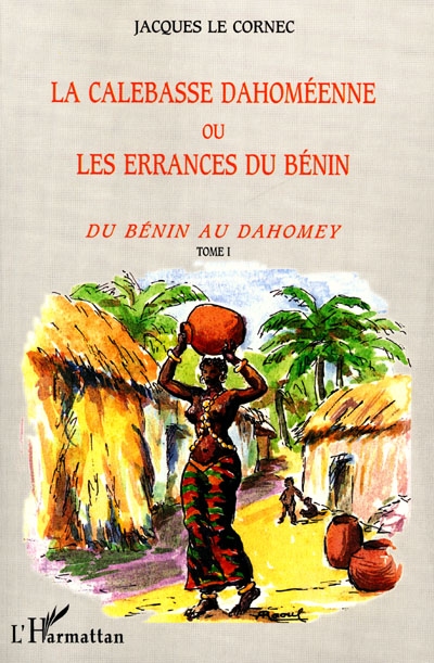 La calebasse dahoméenne ou Les errances du Bénin. Vol. 1. Du Bénin au Dahomey