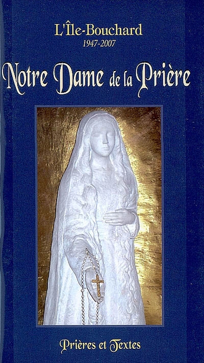 Notre Dame de la Prière : sanctuaire de l'Ile-Bouchard : 1947-2007