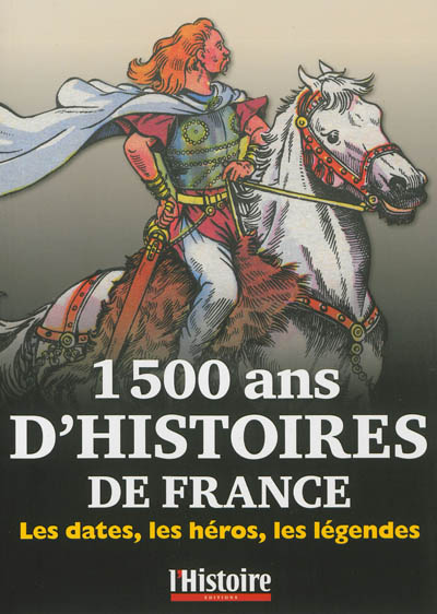 1.500 ans d'histoires de France : les dates, les héros, les légendes