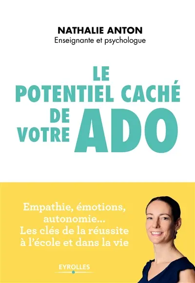 Le potentiel caché de votre ado : empathie, émotions, autonomie... les clés de la réussite à l'école et dans la vie