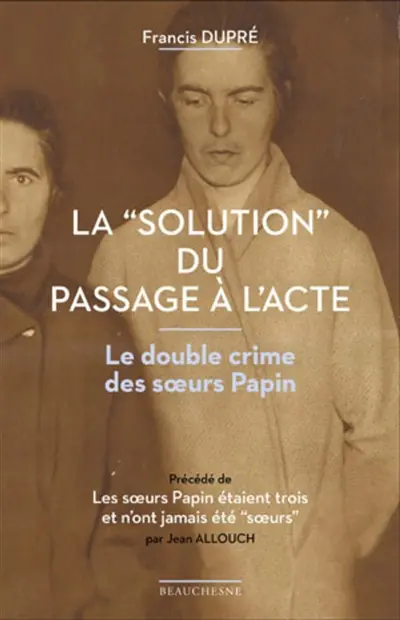 La solution du passage à l'acte : le double crime des soeurs Papin. Les soeurs Papin étaient trois et n'ont jamais été soeurs