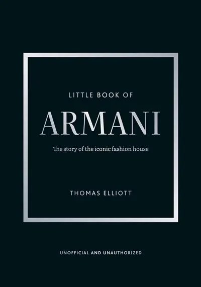 Little book of Armani : the story of the iconic fashion house : unofficial and unauthorized