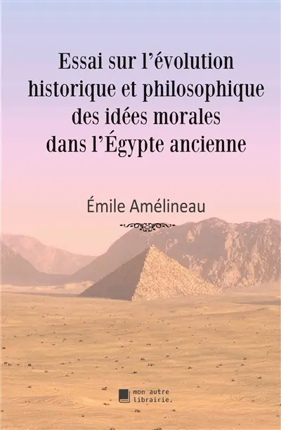 Essai sur l'évolution historique et philosophique des idées morales dans l'Egypte ancienne