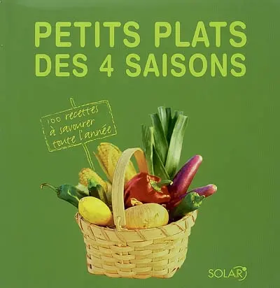 Petits plats des 4 saisons : 100 recettes à savourer toute l'année