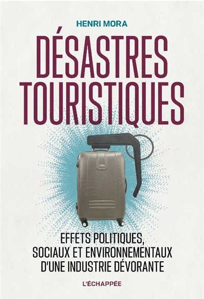 Désastres touristiques : effets politiques, sociaux et environnementaux d'une industrie dévorante - Henri Mora