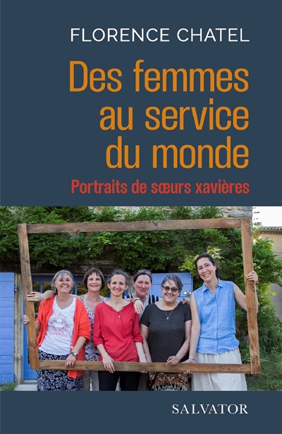 Des femmes au service du monde : portraits de soeurs xavières - Florence Chatel
