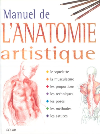 Manuel de l'anatomie artistique : le squelette, la musculature, les proportions, les techniques, les poses, les méthodes, les astuces