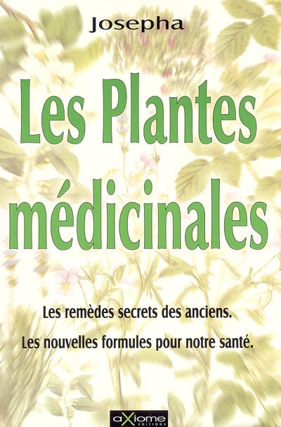 Les plantes médicinales : les remèdes secrets des anciens, les nouvelles formules pour notre santé
