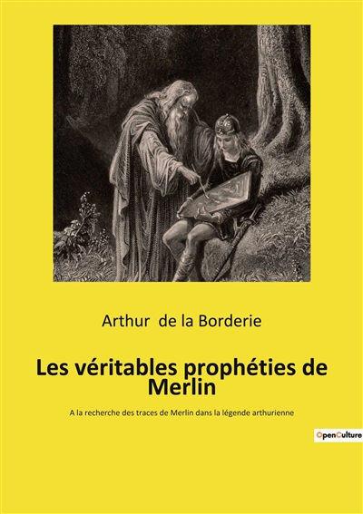 Les véritables prophéties de Merlin : A la recherche des traces de Merlin dans la légende arthurienne