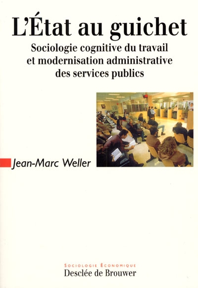 L'Etat au guichet : sociologie cognitive du travail et modernisation administrative des services publics