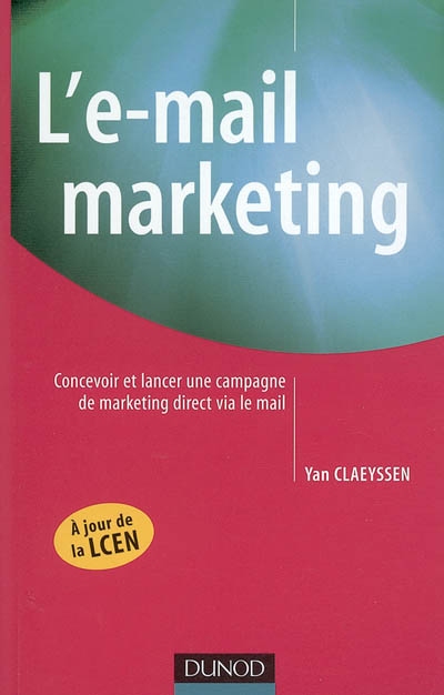 L'e-mail marketing : construire et lancer une campagne de marketing direct réussie via le mail : à jour de la LCEN