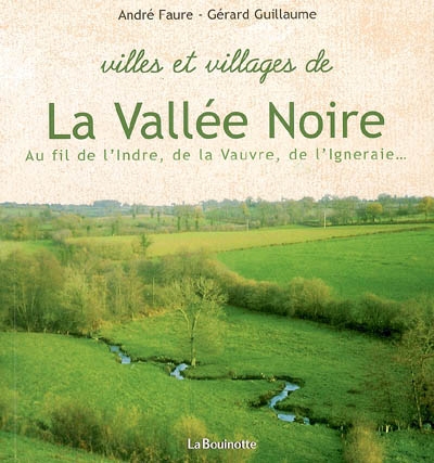 Villes et villages de la Vallée Noire : au fil de l'Indre, de la Vauvre, de l'Igneraie