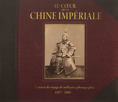 Au coeur de la Chine impériale : carnets de voyages de militaires photographes : 1887-1901