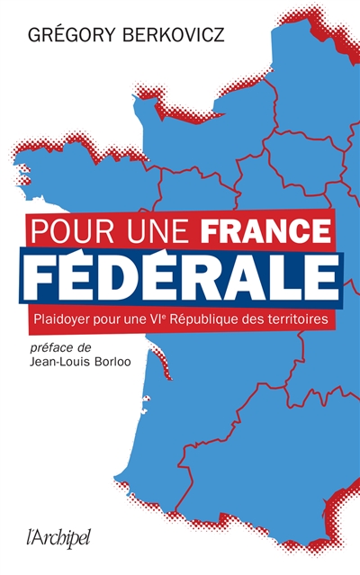 Pour une France fédérale : plaidoyer pour une VIe République des territoires - Grégory Berkovicz
