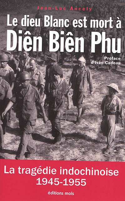 Le dieu blanc est mort à Diên Biên Phu : la tragédie indochinoise (1945-1955) : essai