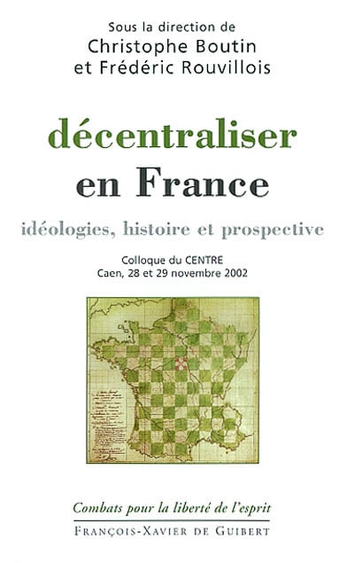 Décentraliser en France : idéologies, histoire et prospective : colloque du CENTRE, Caen, 28 et 29 novembre 2002