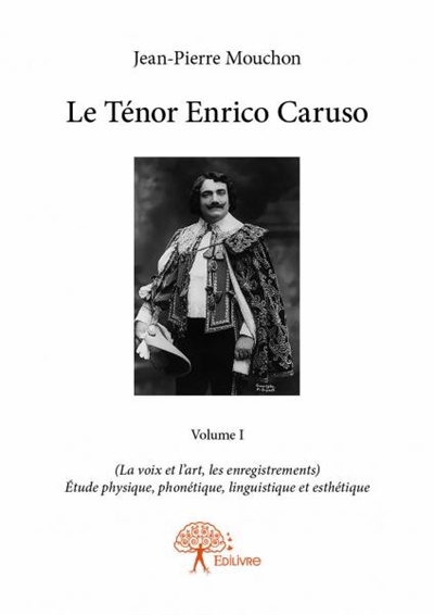Le ténor enrico caruso : volume i : (La voix et l’art, les enregistrements) Etude physique, phonétique, linguistique et esthétique