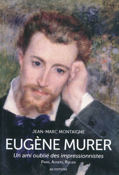 Eugène Murer, un ami oublié des impressionnistes : Paris, Auvers-sur-Oise, Rouen