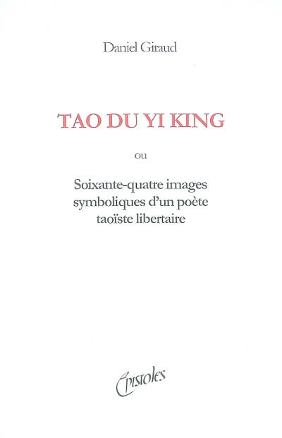 Tao du Yi king : soixante-quatre images d'un poète taoïste libertaire