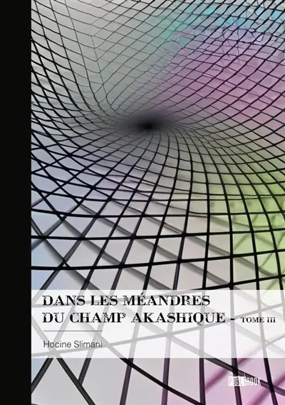 Dans les méandres du champ akashique : Tome 3 : La mort n'est pas la fin...