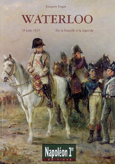 Waterloo : 18 juin 1815, de la bataille à la légende