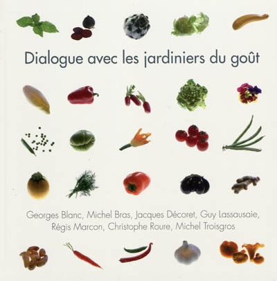 Dialogue avec les jardiniers du goût : Georges Blanc, Michel Bras, Jacques Décoret, Guy Lassausaie, Régis Marcon, Christophe Roure, Michel Troisgros