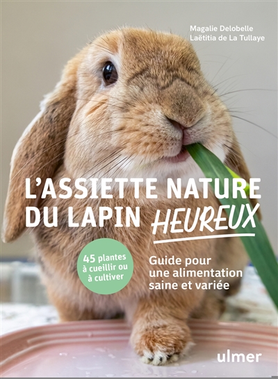 L'assiette nature du lapin heureux : guide pour une alimentation saine et variée : 45 plantes à cueillir ou cultiver