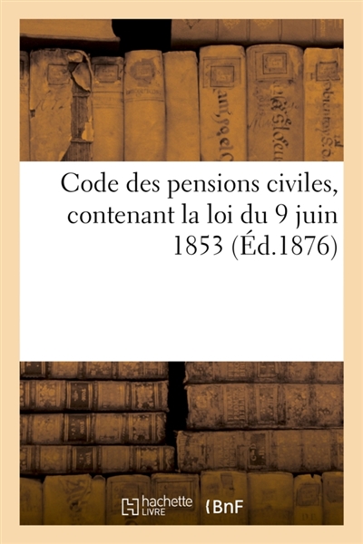 Code des pensions civiles, contenant la loi du 9 juin 1853
