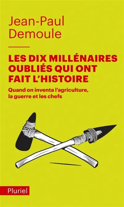 Les dix millénaires oubliés qui ont fait l'histoire : quand on inventa l'agriculture, la guerre et les chefs