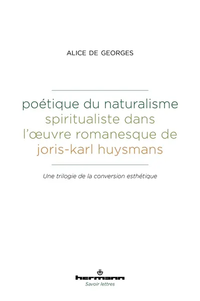 Poétique du naturalisme spiritualiste dans l'oeuvre romanesque de Joris-Karl Huysmans : une trilogie de la conversion esthétique