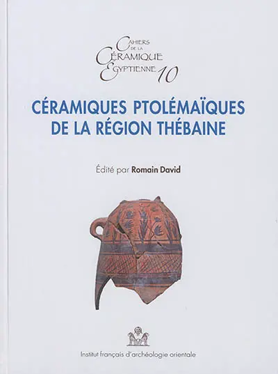 Cahiers de la céramique égyptienne, n° 10. Céramiques ptolémaïques de la région thébaine : actes de la table ronde de Karnak, les 28 et 29 septembre 2014