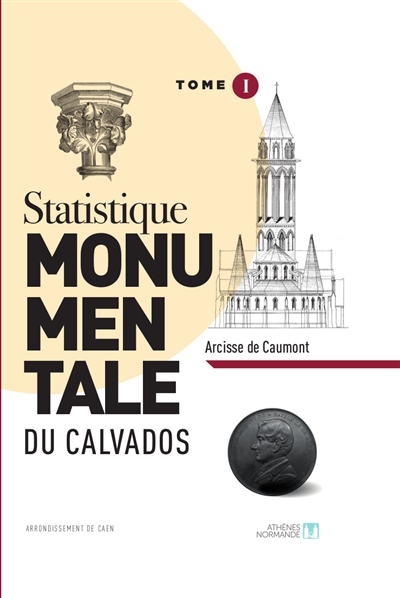 Statistique monumentale du Calvados. Vol. 1. Arrondissement de Caen