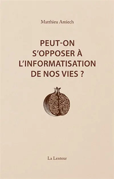 Peut-on s'opposer à l'informatisation de nos vies ? : interventions et entretiens, 2014-2023