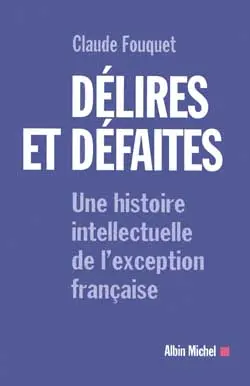 Délires et défaites : une histoire intellectuelle de l'exception française